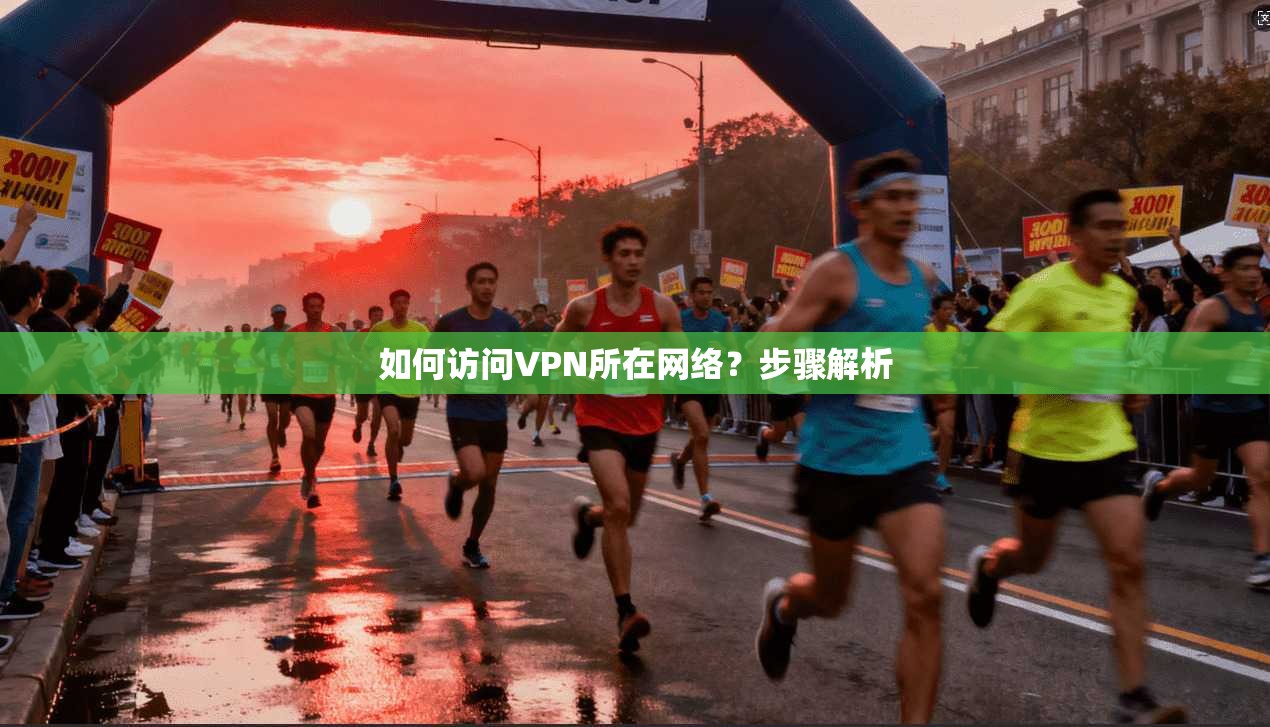 如何访问VPN所在网络?步骤解析 第1张 如何访问VPN所在网络?步骤解析 第1张