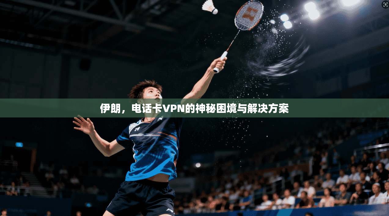 伊朗，电话卡VPN的神秘困境与解决方案  第1张