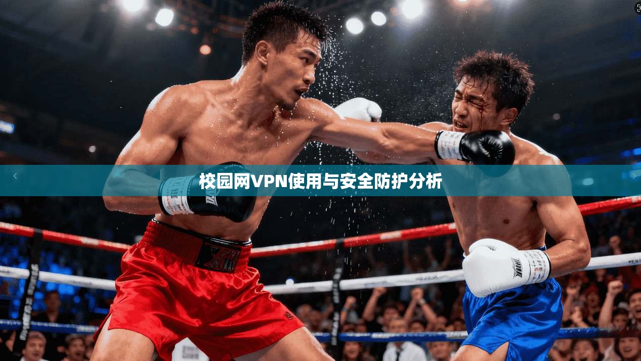 校园网VPN使用与安全防护分析 第1张 校园网VPN使用与安全防护分析 第1张