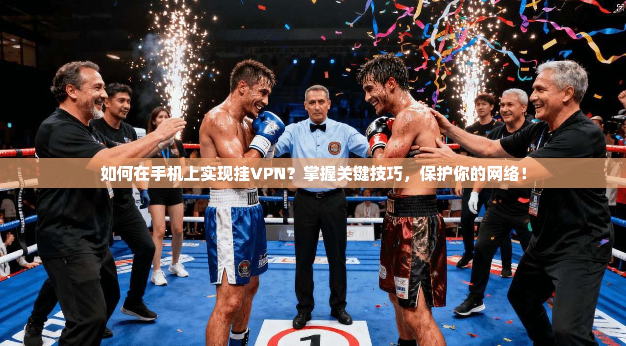 如何在手机上实现挂VPN？掌握关键技巧，保护你的网络！  第1张