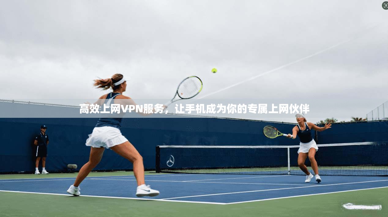 高效上网VPN服务,让手机成为你的专属上网伙伴