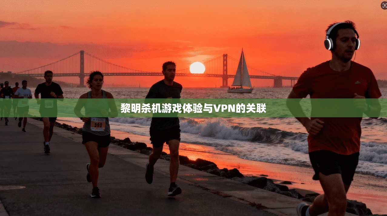 黎明杀机游戏体验与VPN的关联 第1张 黎明杀机游戏体验与VPN的关联 第1张