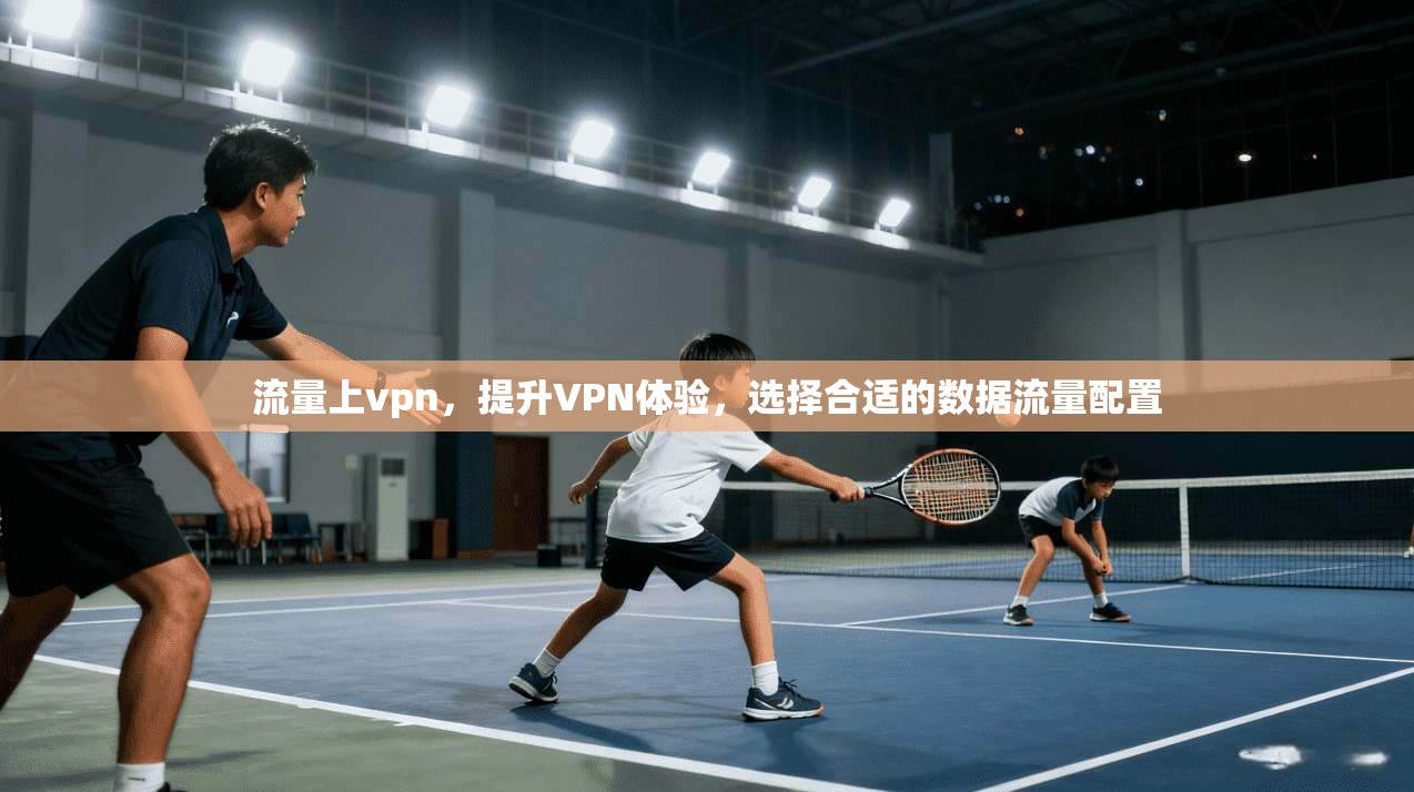 流量上vpn，提升VPN体验，选择合适的数据流量配置  第1张