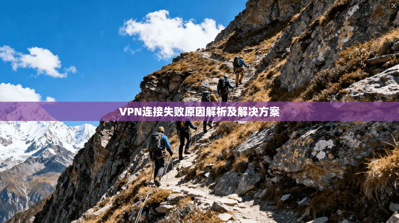 VPN连接失败原因解析及解决方案 第1张 VPN连接失败原因解析及解决方案 第1张