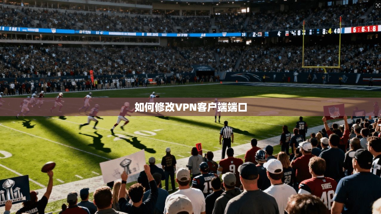 如何修改VPN客户端端口 第1张 如何修改VPN客户端端口 第1张