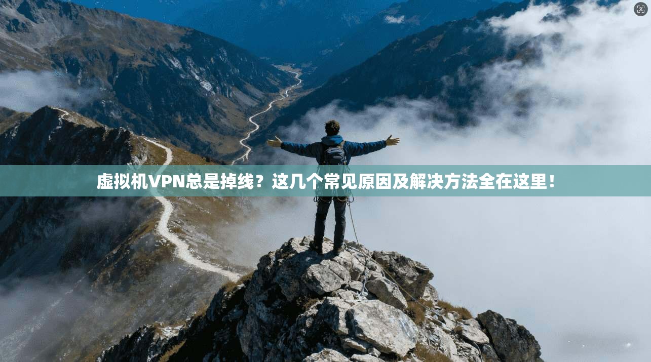 虚拟机VPN总是掉线?这几个常见原因及解决方法全在这里! 第1张 虚拟机VPN总是掉线?这几个常见原因及解决方法全在这里! 第1张