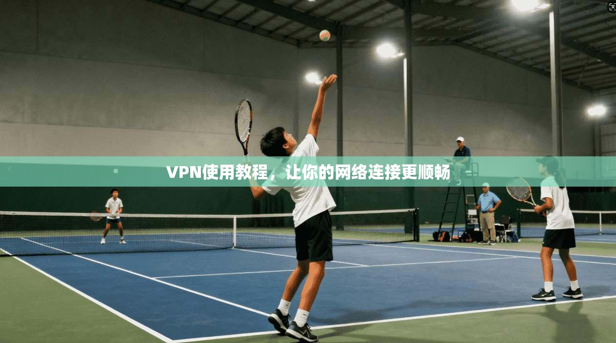 VPN使用教程,让你的网络连接更顺畅 第1张 VPN使用教程,让你的网络连接更顺畅 第1张