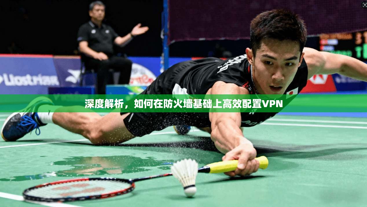深度解析,如何在防火墙基础上高效配置VPN 第1张 深度解析,如何在防火墙基础上高效配置VPN 第1张