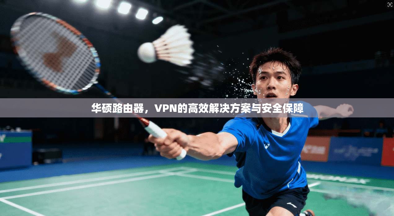 华硕路由器，VPN的高效解决方案与安全保障  第1张