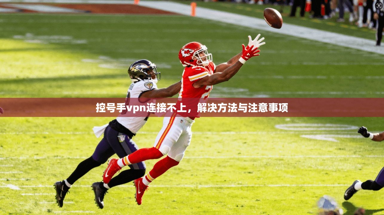 控号手vpn连接不上，解决方法与注意事项  第1张
