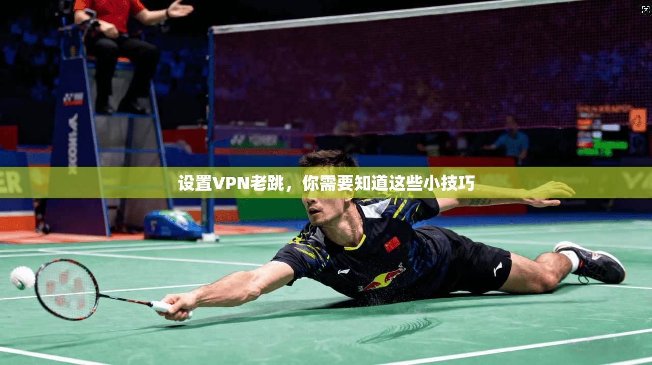 设置VPN老跳，你需要知道这些小技巧  第1张