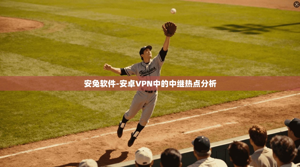 安兔软件-安卓VPN中的中继热点分析 第1张 安兔软件-安卓VPN中的中继热点分析 第1张