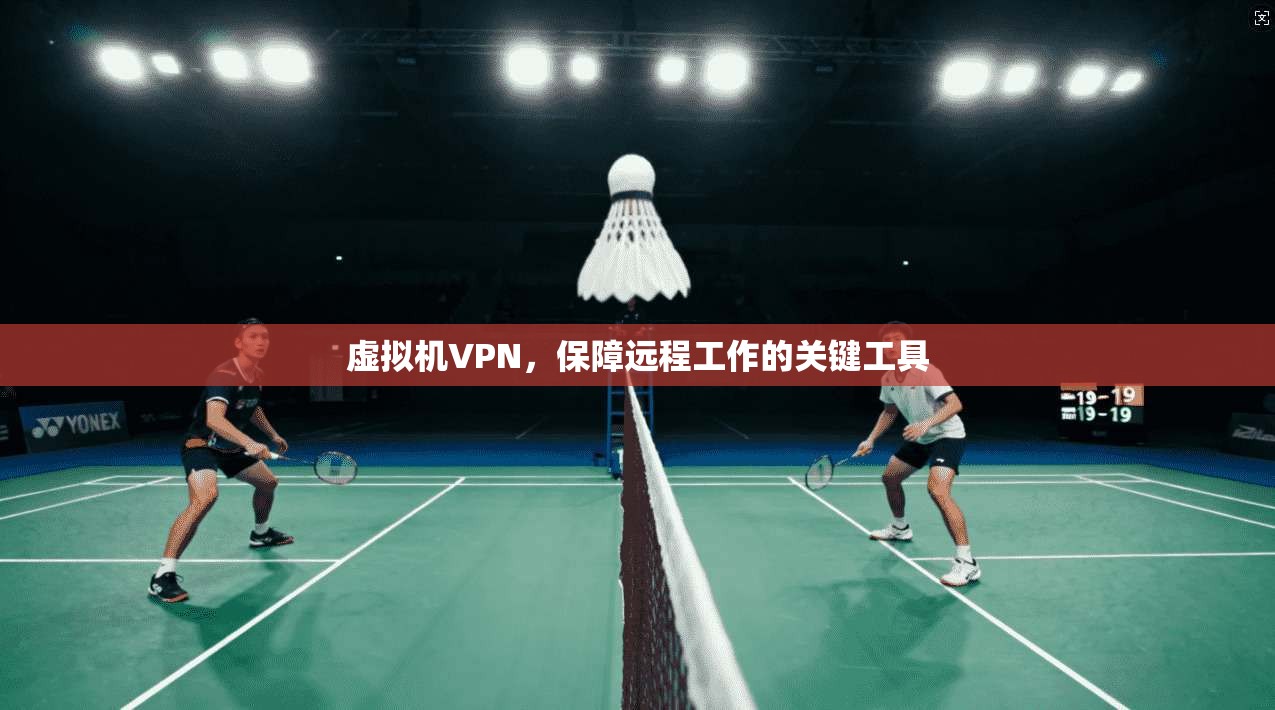 虚拟机VPN,保障远程工作的关键工具 第1张 虚拟机VPN,保障远程工作的关键工具 第1张