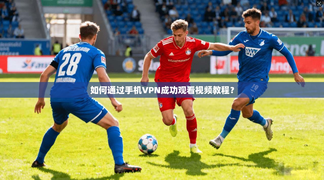 如何通过手机VPN成功观看视频教程? 第1张 如何通过手机VPN成功观看视频教程? 第1张