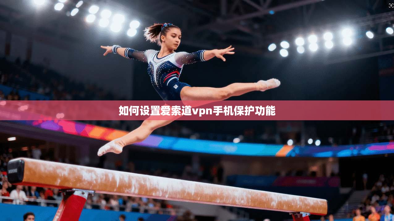 如何设置爱索道vpn手机保护功能 第1张 如何设置爱索道vpn手机保护功能 第1张