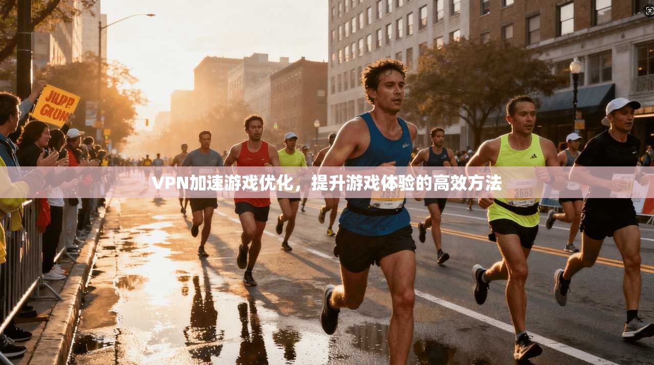 VPN加速游戏优化,提升游戏体验的高效方法 第1张 VPN加速游戏优化,提升游戏体验的高效方法 第1张