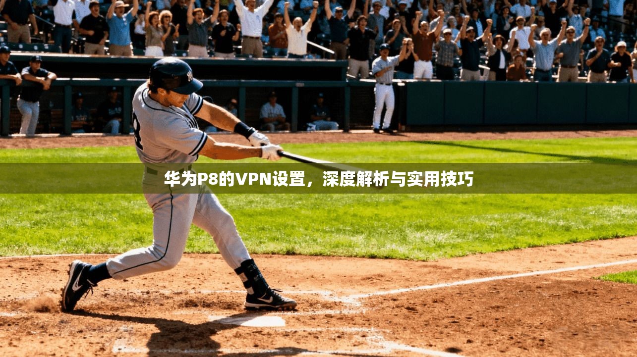华为P8的VPN设置,深度解析与实用技巧 第1张 华为P8的VPN设置,深度解析与实用技巧 第1张