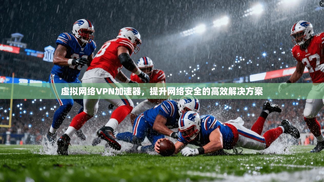 虚拟网络VPN加速器，提升网络安全的高效解决方案