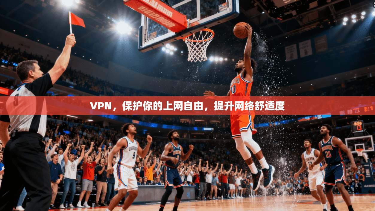 VPN,保护你的上网自由,提升网络舒适度