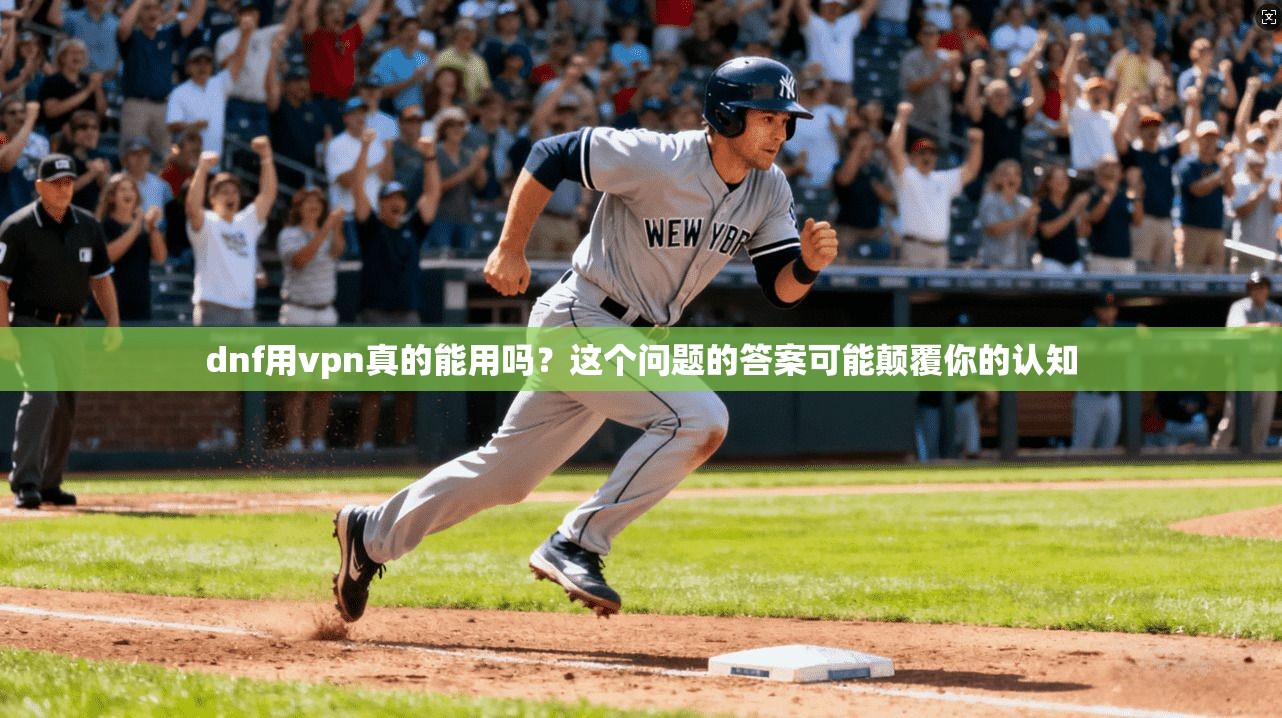 dnf用vpn真的能用吗?这个问题的答案可能颠覆你的认知 第1张 dnf用vpn真的能用吗?这个问题的答案可能颠覆你的认知 第1张