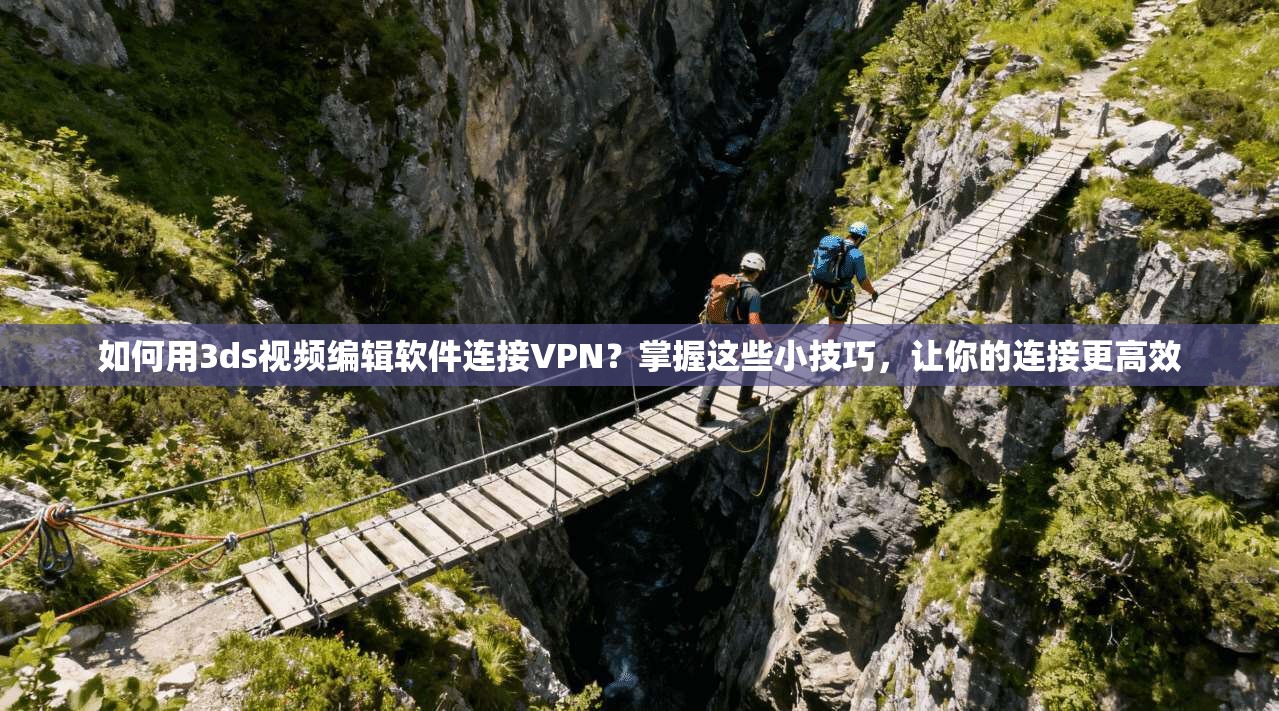 如何用3ds视频编辑软件连接VPN?掌握这些小技巧,让你的连接更高效 第1张 如何用3ds视频编辑软件连接VPN?掌握这些小技巧,让你的连接更高效 第1张