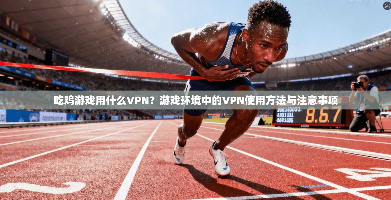吃鸡游戏用什么VPN?游戏环境中的VPN使用方法与注意事项 第1张 吃鸡游戏用什么VPN?游戏环境中的VPN使用方法与注意事项 第1张