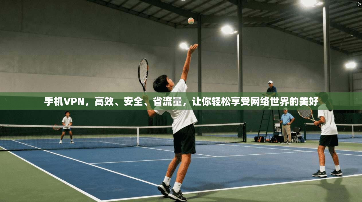 手机VPN,高效、安全、省流量,让你轻松享受网络世界的美好 第1张 手机VPN,高效、安全、省流量,让你轻松享受网络世界的美好 第1张