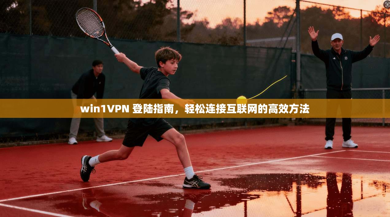 win1VPN 登陆指南,轻松连接互联网的高效方法