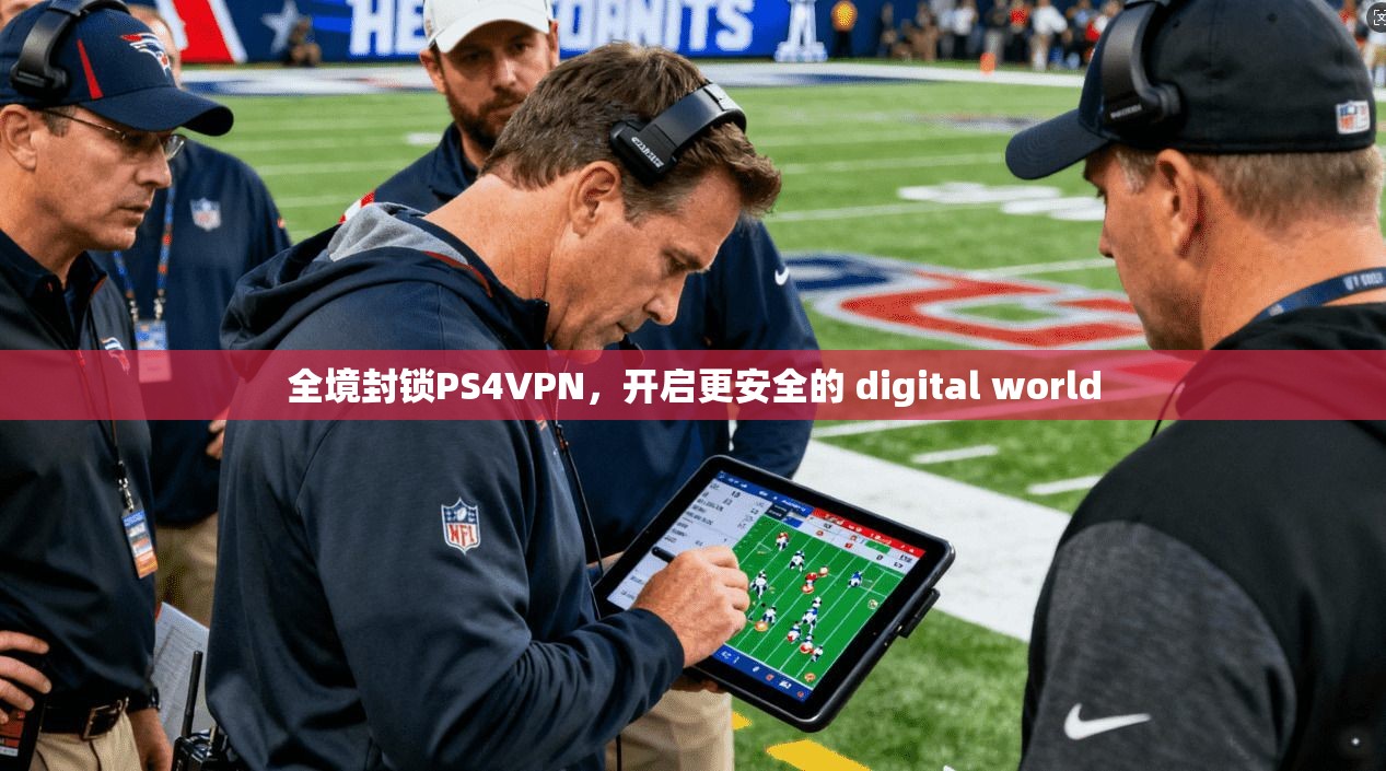 全境封锁PS4VPN,开启更安全的 digital world