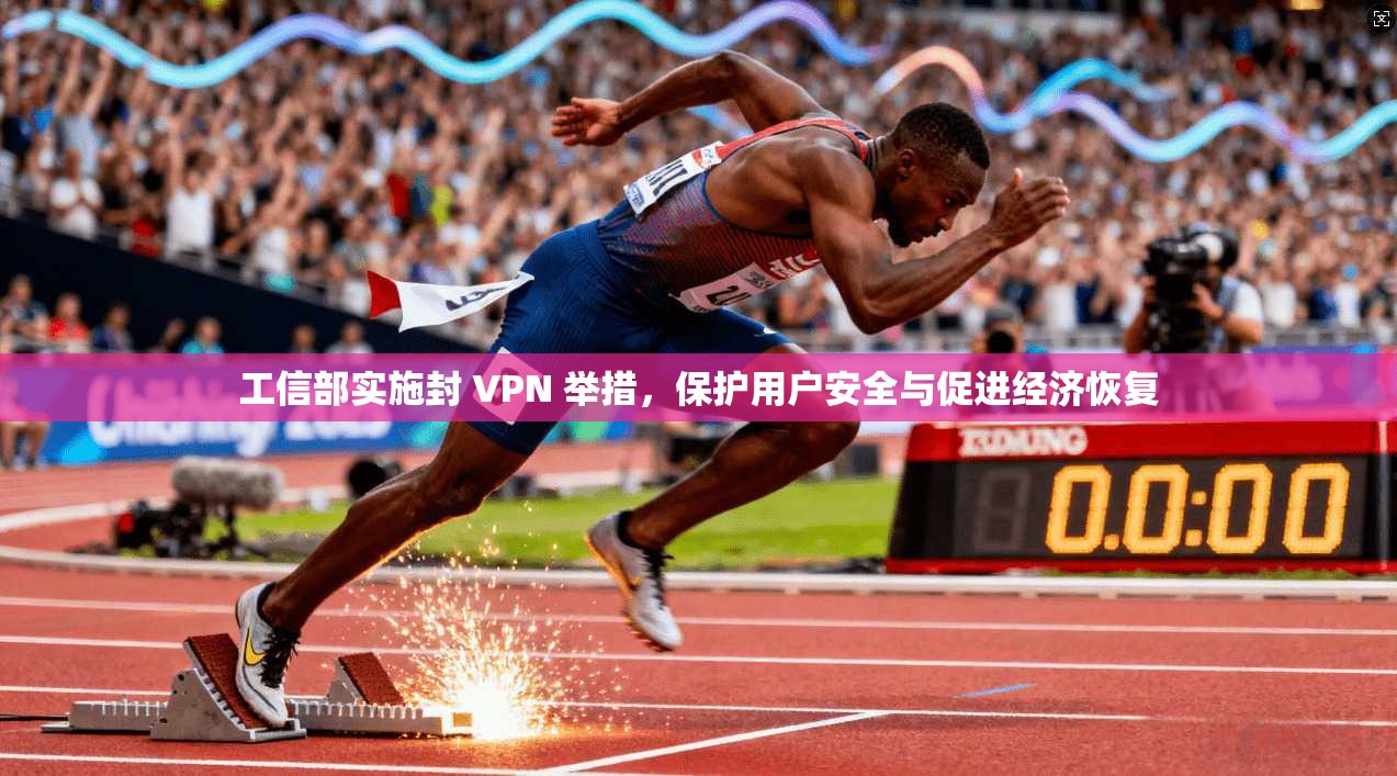 工信部实施封 VPN 举措,保护用户安全与促进经济恢复 第1张 工信部实施封 VPN 举措,保护用户安全与促进经济恢复 第1张