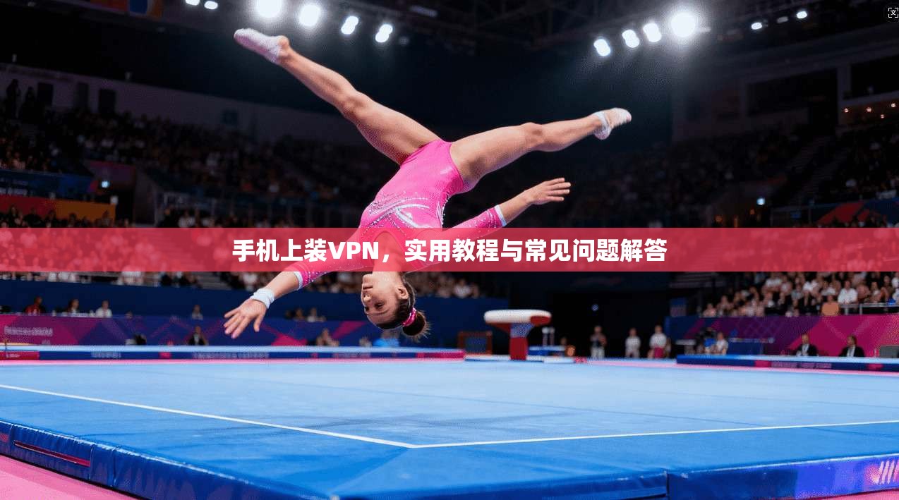 手机上装VPN,实用教程与常见问题解答
