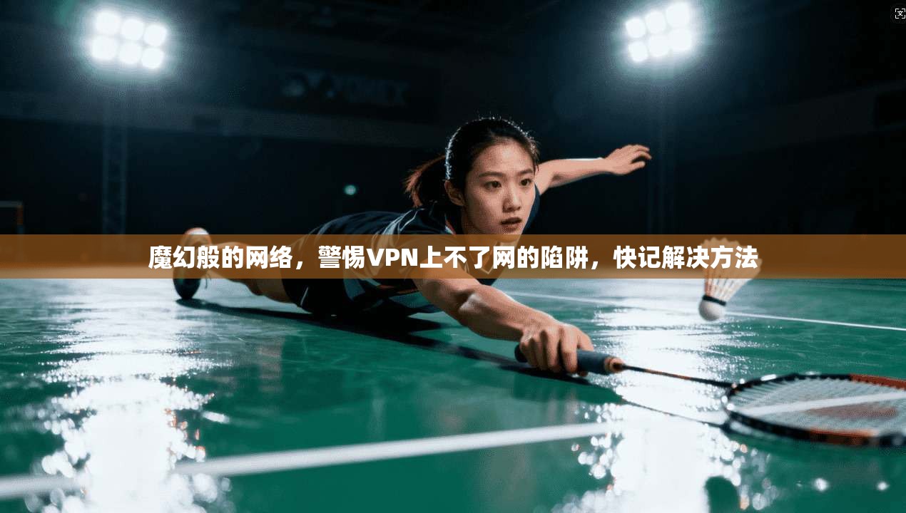 魔幻般的网络,警惕VPN上不了网的陷阱,快记解决方法 第1张 魔幻般的网络,警惕VPN上不了网的陷阱,快记解决方法 第1张