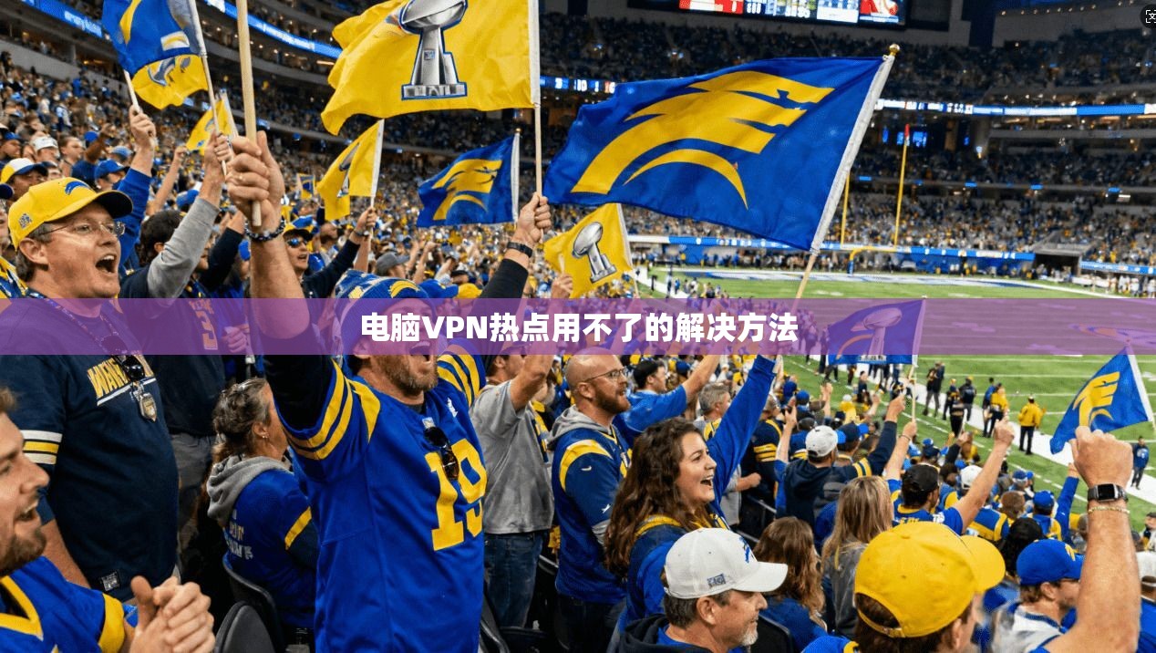 电脑VPN热点用不了的解决方法 第1张 电脑VPN热点用不了的解决方法 第1张
