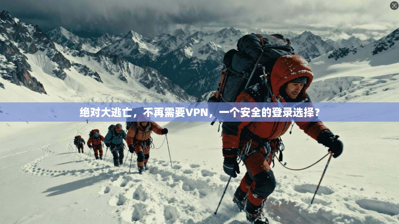绝对大逃亡，不再需要VPN，一个安全的登录选择？  第1张