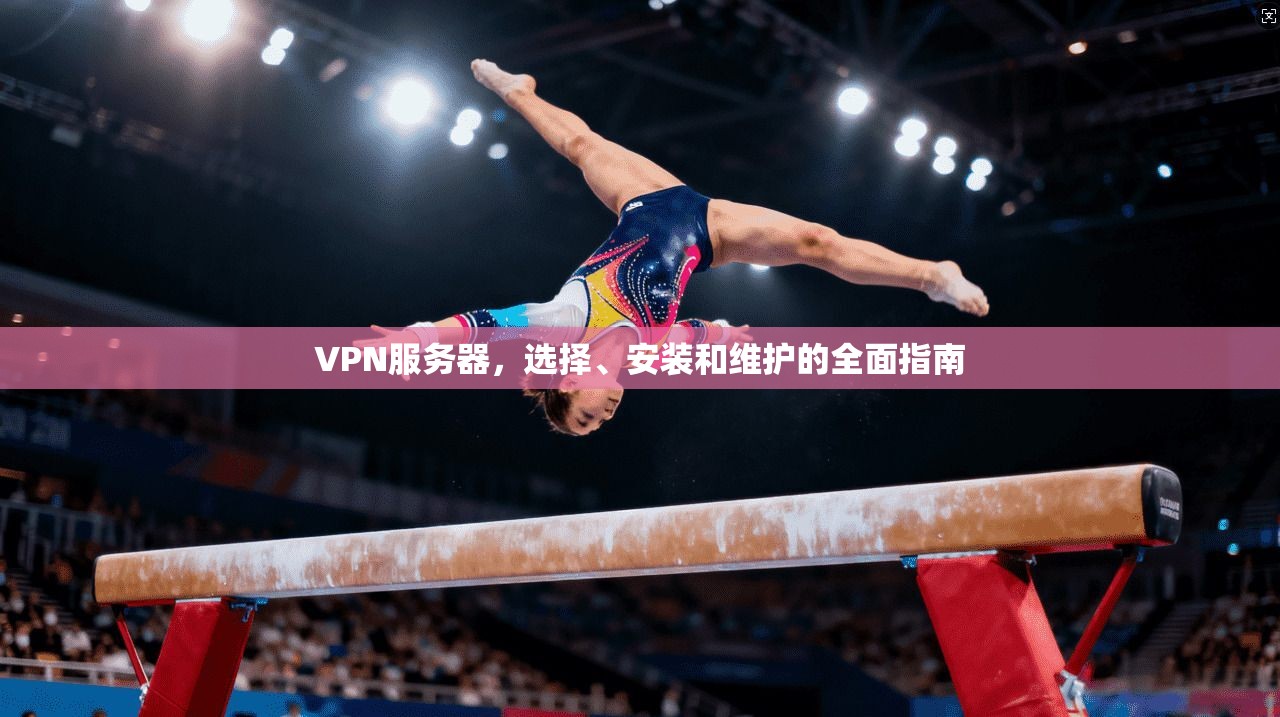 VPN服务器,选择、安装和维护的全面指南 第1张 VPN服务器,选择、安装和维护的全面指南 第1张