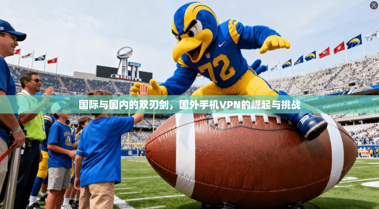 国际与国内的双刃剑,国外手机VPN的崛起与挑战 第1张 国际与国内的双刃剑,国外手机VPN的崛起与挑战 第1张