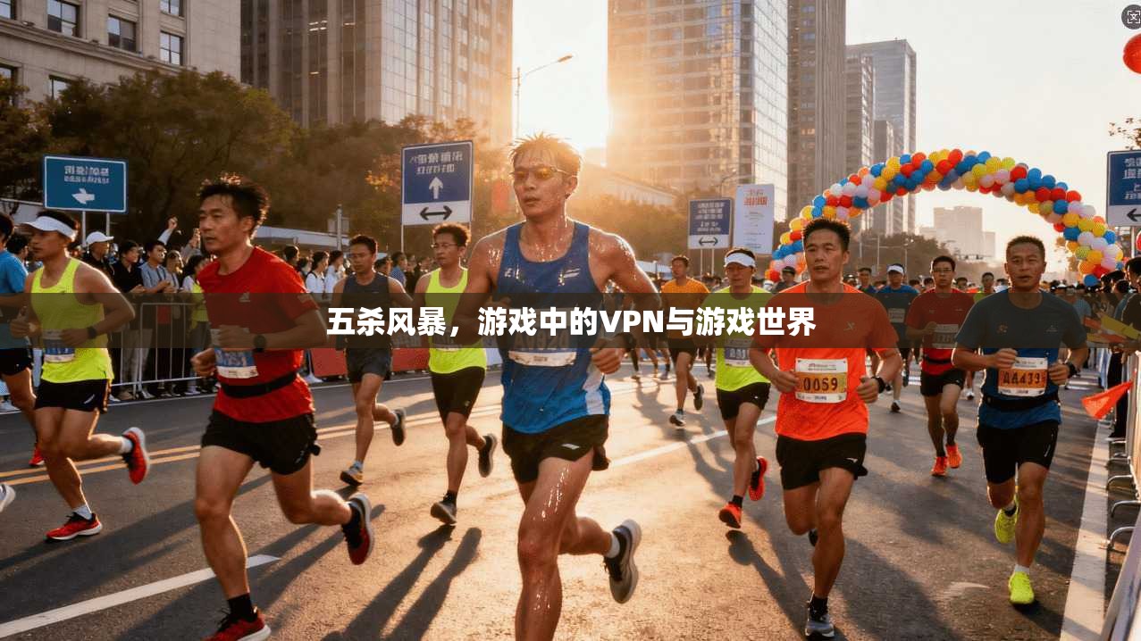 五杀风暴,游戏中的VPN与游戏世界