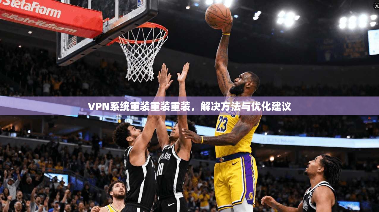 VPN系统重装重装重装,解决方法与优化建议 第1张 VPN系统重装重装重装,解决方法与优化建议 第1张