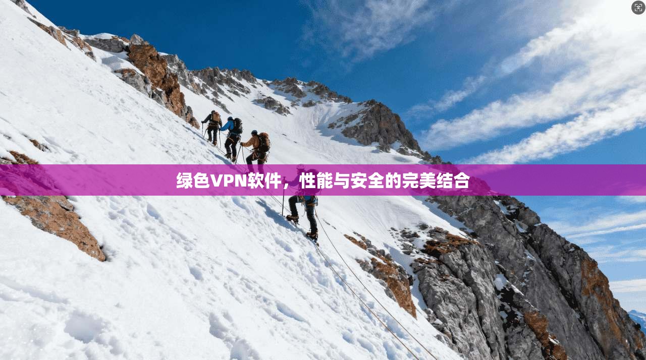 绿色VPN软件,性能与安全的完美结合