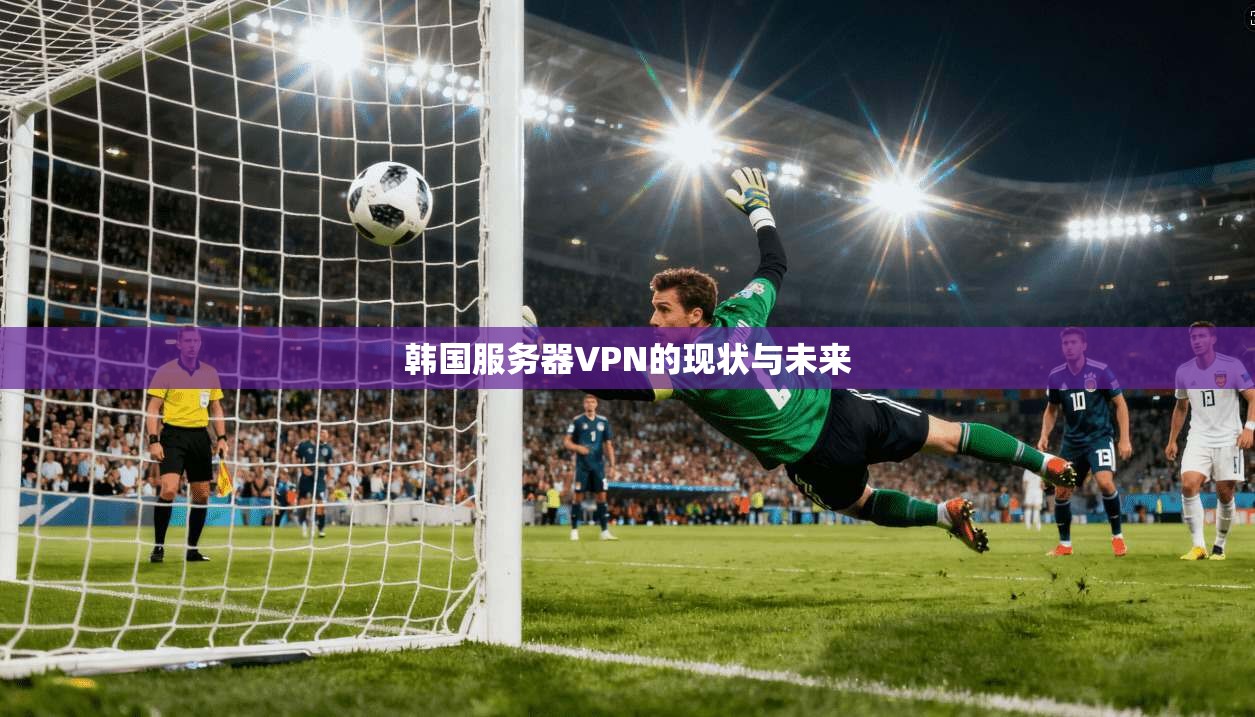 韩国服务器VPN的现状与未来 第1张 韩国服务器VPN的现状与未来 第1张