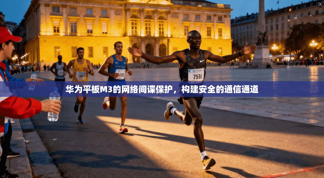 华为平板M3的网络间谍保护，构建安全的通信通道  第1张