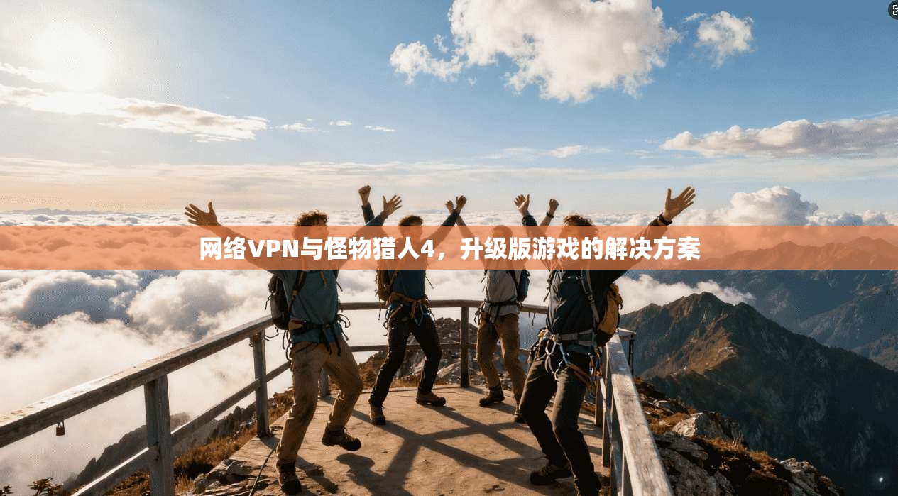 网络VPN与怪物猎人4，升级版游戏的解决方案  第1张