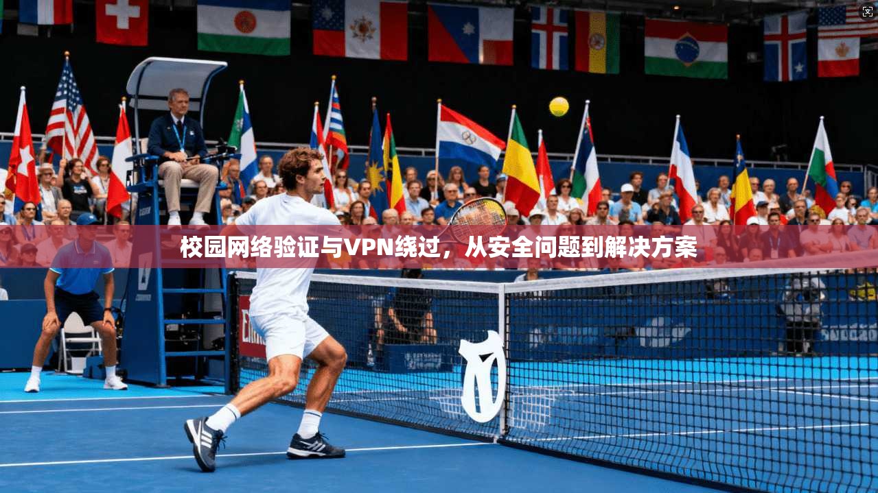校园网络验证与VPN绕过,从安全问题到解决方案 第1张 校园网络验证与VPN绕过,从安全问题到解决方案 第1张