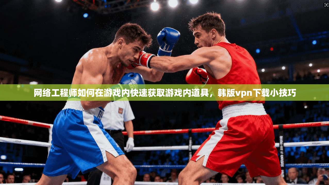 网络工程师如何在游戏内快速获取游戏内道具,韩版vpn下载小技巧 第1张 网络工程师如何在游戏内快速获取游戏内道具,韩版vpn下载小技巧 第1张
