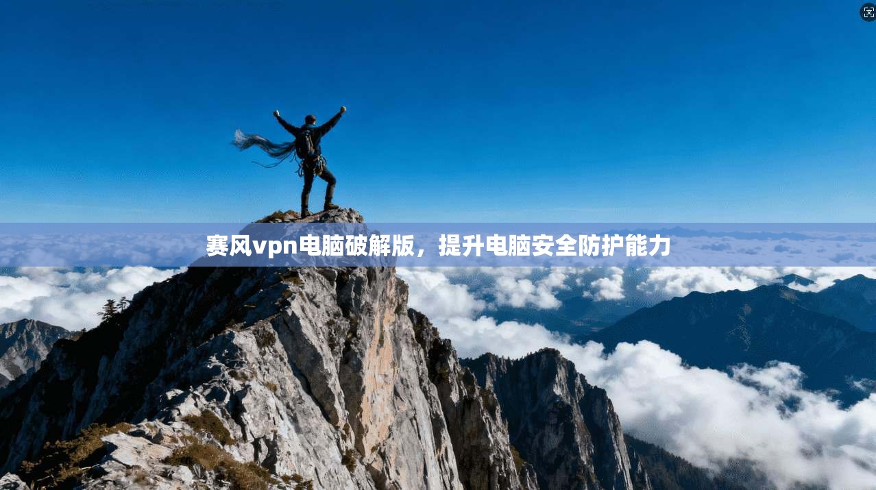 赛风vpn电脑破解版,提升电脑安全防护能力 第1张 赛风vpn电脑破解版,提升电脑安全防护能力 第1张