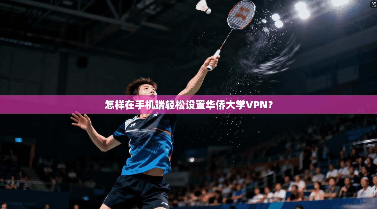 怎样在手机端轻松设置华侨大学VPN? 第1张 怎样在手机端轻松设置华侨大学VPN? 第1张