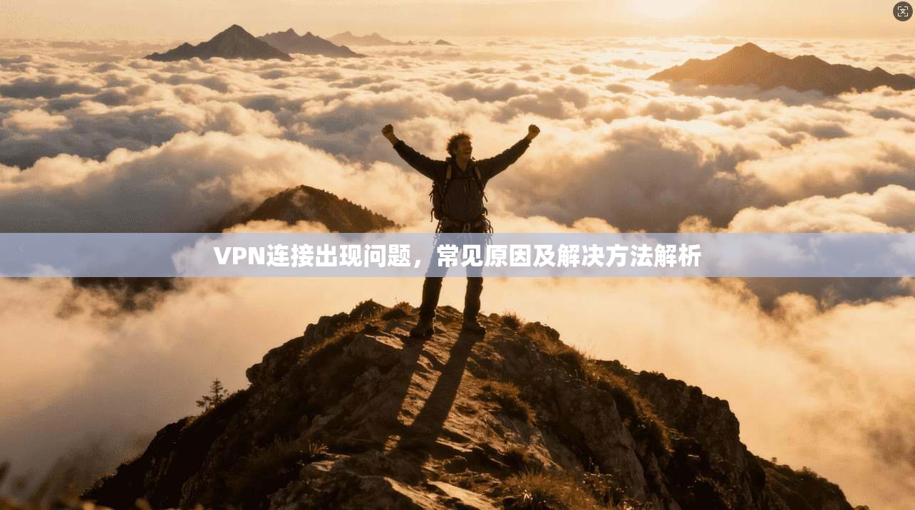 VPN连接出现问题,常见原因及解决方法解析 第1张 VPN连接出现问题,常见原因及解决方法解析 第1张