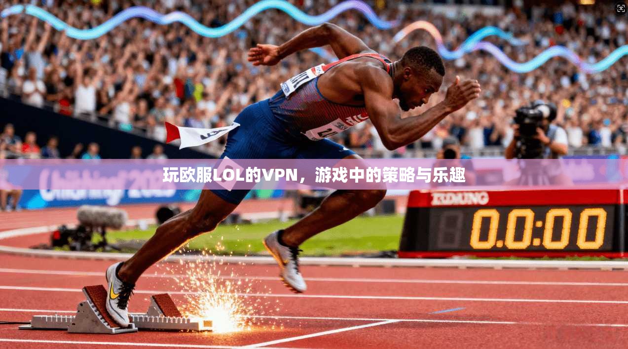 玩欧服LOL的VPN，游戏中的策略与乐趣  第1张