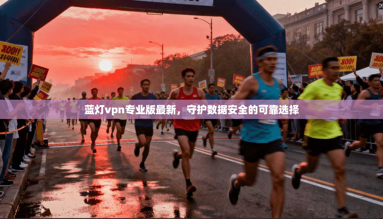 蓝灯vpn专业版最新,守护数据安全的可靠选择 第1张 蓝灯vpn专业版最新,守护数据安全的可靠选择 第1张
