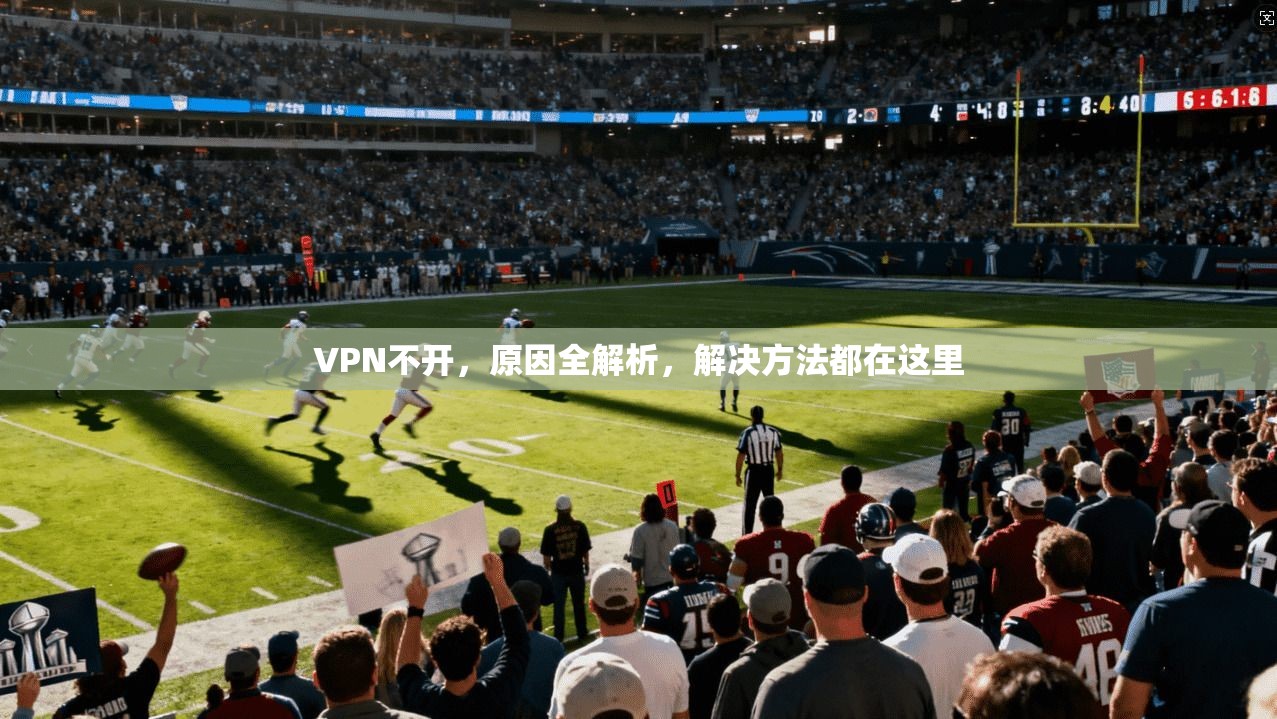 VPN不开,原因全解析,解决方法都在这里 第1张 VPN不开,原因全解析,解决方法都在这里 第1张
